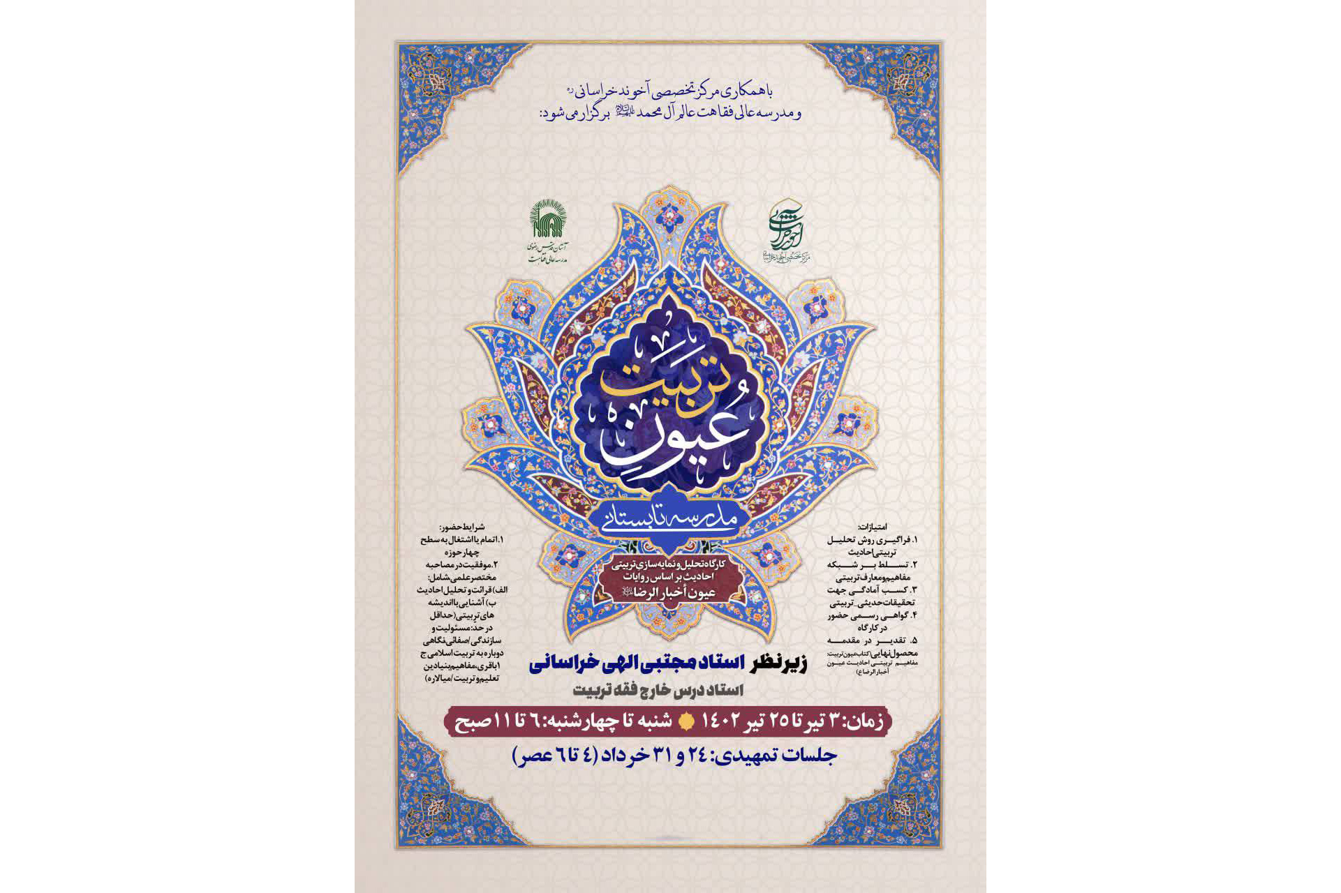 به همت مدرسه عالی فقاهت عالم آل محمد(ع) و همکاری مرکز تخصصی آخوند خراسانی(ره) مدرسه تابستانی «عیون تربیت» در قالب کارگاه تحلیل و نمایه‌سازیِ تربیتی احادیث بر اساس روایات عیون أخبار الرضا(ع) برگزار می‌شود.