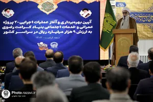 آیین بهره&zwnj;برداری و آغاز عملیات اجرایی ۲۰ پروژه خدمات اجتماعی بنیاد کرامت رضوی