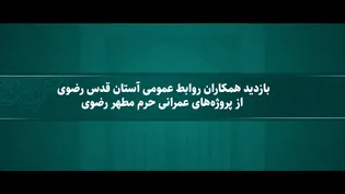 بازدید همکاران روابط عمومی آستان قدس رضوی از پروژه‌های عمرانی حرم مطهر رضوی