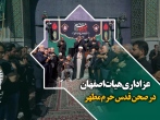 عزاداری هیئات اصفهانی در صحن قدس حرم مطهر رضوی