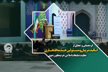  گردهمایی و   تجلیل از اساتید ،مربیان و مسـئولین خـدمه افتخـاری  معاونت تبلیغات  اسلامی حرم مطهر رضوی