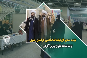 بازدید مدیرکل تبلیغات اسلامی خراسان رضوی از نمایشگاه بانوان ارزش آفرین