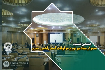 هشتمین نشست مدیران بنیاد بهره‌وری موقوفات آستان قدس رضوی