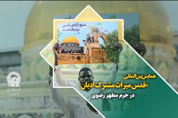 همایش بین المللی «قدس میراث مشترک ادیان» در حرم مطهر رضوی