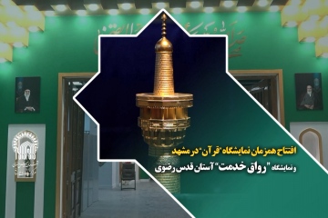 افتتاح همزمان  نمایشگاه “ رواق خدمت” آستان قدس رضوی و نمایشگاه “قرآن و عترت” مشهد 