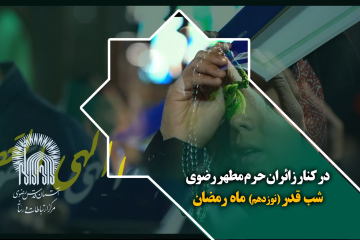 در کنار زائران حرم مطهر رضوی در شب قدر نوزدهم ماه رمضان