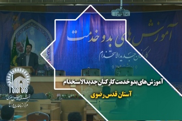 آموزش های بدو خدمت کارکنان جدیدالاستخدام آستان قدس رضوی